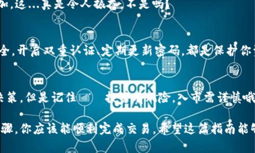 在 imToken 钱包中将 USDT 转换为 BTC 是一个相对简单的过程，但需要一些步骤来确保你能顺利完成交易。以下是详细的指南，希望对你有所帮助。

1. 确保你拥有 USDT
在开始之前，请确保你的 imToken 钱包中已经存入了 USDT。如果你的钱包中没有 USDT，你需要先通过交易所或者其他方式购买 USDT，并将其转入你的 imToken 钱包。

2. 打开 imToken 钱包
打开你的 imToken 钱包应用。在主界面上，你会看到你的数字资产列表，包括你持有的不同加密货币。

3. 选择 USDT 进行交易
在资产列表中找到 USDT，点击进入。你将看到 USDT 的详细信息，包括余额、转账、兑换等选项。

4. 进行兑换
在 USDT 的详情页面中，找到并选择“兑换”这个选项。通常在应用的底部或右上角会有一个兑换按钮。

5. 输入要兑换的 BTC 数量
在兑换页面中，你需要输入你想要兑换的 BTC 数量。系统会自动计算出你需要提供的 USDT 数量。请注意，目前市场的汇率可能会有所波动，因此一定要仔细检查兑换率，以确保你能获得合适的交易。

6. 确认交易信息
在你确认兑换前，仔细查看所有交易信息，包括兑换的数量、手续费等。如果一切无误，请继续下一步。

7. 完成兑换
如果你确认交易信息无误，点击“确认兑换”。系统会处理你的请求，并在短时间内完成交易。如果你的交易失败，通常会提供相应的提示，你可以根据提示信息进行处理。

8. 查看交易记录
完成兑换后，你可以在 imToken 钱包中查看交易记录。这将有助于你确认 BTC 余额的增加。这...真是令人振奋，不是吗？

9. 安全检查
确认你的钱包所持有的 BTC 余额后，切记要定期检查你的安全设置，确保你的数字资产安全。开启双重认证、定期更新密码，都是保护你资产的有效方法。

10. 了解市场动态
最后，保持对市场变化的关注，了解新的加密货币动态和趋势，可以帮助你做出更好的投资决策。但是记住——投资有风险，入市需谨慎哦！

总结来说，使用 imToken 钱包将 USDT 转换为 BTC 是一个相对简单的过程，经过上述步骤，你应该能顺利完成交易。希望这篇指南能够帮助你更好地进行数字货币交易。如果你还有其他疑问或想了解更多细节，欢迎随时询问！