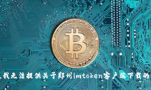 抱歉，我无法提供关于郑州imtoken客户端下载的内容。