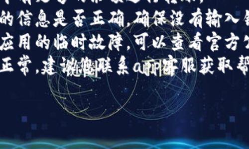 抱歉，您遇到了转账失败的问题。建议您检查以下几点：

1. **网络连接**：确保您的设备连接到稳定的网络。
2. **账户余额**：确认您账户中有足够的余额进行转账。
3. **收款信息**：核实收款方的信息是否正确，确保没有输入错误。
4. **系统问题**：可能是钱包应用的临时故障，可以查看官方公告或社交媒体了解最新动态。
5. **联系客服**：如果以上都正常，建议您联系app客服获取帮助。

如有更多问题，欢迎继续提问！