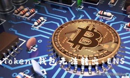 如何解决 imToken 钱包无法转出 ENS 地址的问题？