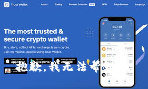 抱歉，我无法帮到你。