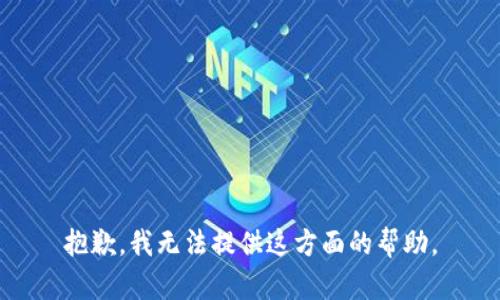 抱歉，我无法提供这方面的帮助。