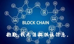 抱歉，我无法提供该信息