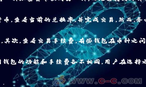 IM钱包是一个多功能的数字资产钱包，通常支持多种加密货币的存储和交易。关于“能否换币种”这个问题，答案取决于IM钱包是否具备内置的交易功能。以下是一些相关的细节：

IM钱包基本功能
IM钱包的基本功能包括存储、管理和发送不同类型的加密货币。通常，用户可以将比特币、以太坊等主要的数字货币存放在钱包中。而换币种的需求，尤其是在多币种交易日渐普及的背景下，显得尤为重要。

换币种的选项
在一些IM钱包中，可能会提供内置的交易功能，允许用户在不同的加密货币之间进行直接交换。这意味着你可以在钱包内直接将一种加密货币换成另一种，而无需转到外部交易平台。这种功能对于频繁交易的人来说特别方便。

如何进行货币转换
如果IM钱包支持换币种，通常在钱包的界面中可以找到“交换”或“交易”的选项。点击后，用户可以选择要交换的源货币和目标货币，查看当前的兑换率，并完成交易。然而，务必注意，转换过程中可能会涉及手续费，以及市场价格波动带来的风险。

注意事项
在使用IM钱包进行币种兑换时，有几个注意事项：首先，确认钱包支持哪些币种的兑换。不同的IM钱包可能支持不同的加密货币。其次，查看交易手续费，有些钱包在币种之间转换时会收取一定的费用。最后，时刻关注市场行情，因为数字货币价格波动较大，选择合适的时机兑换能够为你节省一些成本。

总结
IM钱包是否能换币种，主要取决于具体的功能设置。如果支持，用户将能够方便快捷地在各种加密货币之间进行转换。不过，不同钱包的功能和手续费各不相同，用户在选择之前最好进行详细比较和研究。

希望以上信息对你有所帮助，如果你有更多具体的问题，欢迎再次提问！