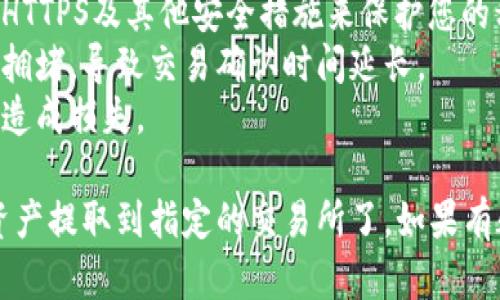 要将imToken钱包中的资产提取到交易所，您可以按照以下步骤操作：

### 1. 打开imToken钱包

首先，确保您已在手机上安装并打开imToken钱包，并且已经登录到您的钱包账户。

### 2. 选择资产

在imToken钱包主界面中，选择您希望提取到交易所的数字资产。例如，您可能想提取Ethereum（ETH）、USDT等。

### 3. 点击“发送”

选择您的资产后，您会看到“发送”按钮。点击这个按钮，准备进行转账操作。

### 4. 输入交易所地址

在发送页面，您需要输入您要提到的交易所的充值地址。请确保您从交易所获取的地址完全正确，以避免资金丢失。

- **注意**：确认您选择了正确的资产类型。比如，如果您在交易所选择的是Ethereum的地址，那么在imToken发送时，也必须选择Ethereum。

### 5. 输入金额

接下来，输入您希望提取的金额。请注意，每笔交易都可能会有网络手续费，因此要留出一些足够的余额来支付手续费。

### 6. 确认交易信息

在确认前，请仔细查看您输入的交易所地址、提取金额及手续费等信息，确保一切正确无误。

### 7. 输入交易密码

确认无误后，您需要输入imToken钱包的交易密码，以完成交易。

### 8. 查看交易状态

发送请求后，您可以在钱包的“交易记录”中查看该笔交易的状态。通常，交易在区块链网络上确认后，资金才会到账。

### 9. 检查交易所账户

最后，打开您的交易所账户，查看提现是否成功到账。根据不同交易所的政策，到账时间可能有所不同。

### 10. 注意事项

- **安全性**：务必确保您的交易所地址无误，并采用HTTPS及其他安全措施来保护您的私密信息。
- **网络拥堵**：在高峰时期，区块链网络可能会比较拥堵，导致交易确认时间延长。
- **手续费**：请注意查看并理解涉及的手续费，以免造成损失。

通过以上步骤，您就能够顺利地将imToken钱包中的资产提取到指定的交易所了。如果有疑问，随时可以咨询相关的技术支持。