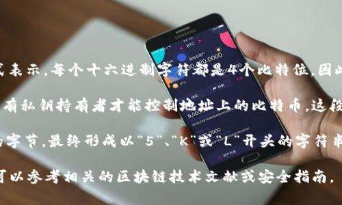 比特币钱包的私钥通常是256位（32字节）的数字，通常以64个十六进制字符的形式表示。每个十六进制字符都是4个比特位，因此64个字符就是256位。

私钥是生成比特币地址（你使用比特币的账户）和签署交易的重要组成部分，确保只有私钥持有者才能控制地址上的比特币。这段私钥需要非常小心地存储，因为如果被他人获取，他们就可以完全控制相关比特币。

在比特币网络中，私钥通常会以WIF（钱包导入格式）形式存储，前面追加一个特定的字节，最终形成以“5”、“K”或“L”开头的字符串，这使其更适合被人们使用和保存。

如果需要对比特币私钥有更深入的了解，或者对如何安全存储和管理私钥有疑问，可以参考相关的区块链技术文献或安全指南。