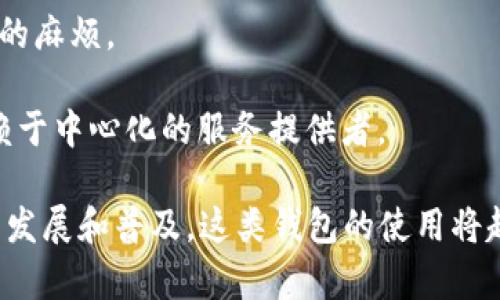 GMW区块链钱包是一种专注于加密货币存储和交易的数字钱包。它利用区块链技术来确保用户的资产安全，并提供便捷的交易功能。不同于传统的钱包，GMW钱包能够支持多种加密货币的存储，包括比特币、以太坊等。这种钱包通常具有以下几个特点：

1. **安全性**：GMW钱包通常使用强大的加密技术来保护用户的私钥，确保用户的资金不易被盗取。

2. **用户友好**：该钱包界面设计简洁，易于新手用户上手，同时也提供一些高级功能，适合经验丰富的用户。

3. **多币种支持**：用户可以在一个钱包中管理多种加密货币，避免了使用多个钱包的复杂性。

4. **交易便捷**：集成的交易平台让用户可以直接在钱包内进行加密货币的交易，省去了转账到其他交易所的麻烦。

5. **去中心化**：GMW钱包通常是去中心化的，这意味着用户可以完全控制自己的私钥和资产，而不需要依赖于中心化的服务提供者。

总之，GMW区块链钱包为用户提供了一种安全、便捷的方式来管理和交易他们的加密资产。随着区块链技术的发展和普及，这类钱包的使用将越来越广泛。