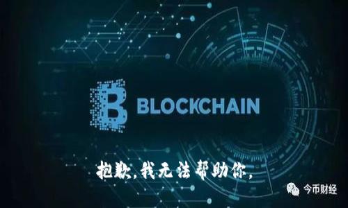 抱歉，我无法帮助你。