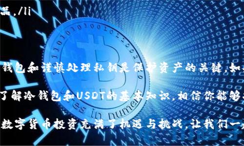 冷钱包能存USDT吗？这是一个对加密货币投资者来说，尤其是对一些希望安全存储其数字资产的用户而言，至关重要的问题。

什么是冷钱包？
冷钱包是指用户将虚拟货币存储在与互联网断开的地方的储存方式，旨在提高资产的安全性。通常，可以分为硬件钱包和纸钱包两类。硬件钱包像小型USB设备，专门设计用于存储加密货币，而纸钱包则是将私钥和公钥以打印或手写的方式记录下来。

USDT是什么？
USDT（Tether）是一种与美元挂钩的稳定币，旨在提供一种相对稳定的加密货币替代品。其价值通常与美元保持1:1的比例，这使得它成为投资者转换波动较大的其他加密资产的有效工具。大多数加密交易平台和钱包均支持USDT的存储和交易。

冷钱包可以存USDT吗？
首先，我们要明确，冷钱包实际上是可以存储USDT的。但要注意的是，从技术角度来看，USDT存在多个链上版本，比如ERC20（以太坊链）、TRC20（波场链）和Omni Layer（比特币链）。在选择冷钱包时，我们需要确保钱包支持存储所选择的USDT版本。

如何选择合适的冷钱包？
选择冷钱包时，用户应考虑以下几个因素：
ul
    listrong兼容性：/strong确保冷钱包支持USDT的具体链版本（如ERC20或TRC20）。有些硬件钱包可能仅支持特定的区块链。/li
    listrong安全性：/strong选择知名度高、信誉好的冷钱包，如Ledger、Trezor等。这些钱包通常具备多种安全保护措施。/li
    listrong用户友好性：/strong了解操作流程，确保您能够简单、快捷地管理您的数字资产。/li
    listrong备份和恢复选项：/strong选择具备良好备份和恢复功能的钱包，以防万一丢失或损坏设备。/li
/ul

冷钱包存储USDT的优势
使用冷钱包存储USDT的优点显而易见。首先，冷钱包能大幅降低黑客攻击的风险，因为它与互联网断开连接。其次，冷钱包可以让投资者更放心地持有资金，减少因交易平台破产或遭受攻击而造成的资金损失风险。这是一种保护自己资产的有效手段。

冷钱包存储USDT的步骤
以下是将USDT存储到冷钱包的简单步骤：
ol
    listrong购买硬件钱包：/strong选择一款信誉良好的冷钱包并购买。/li
    listrong创建钱包：/strong按照说明书创建您的冷钱包，设置强密码，并妥善保管恢复助记词。/li
    listrong将USDT转入冷钱包：/strong寻找您所用交易平台的“提币”选项，输入您的冷钱包地址，将USDT转入。/li
    listrong验证转账：/strong确保转账完成，通过冷钱包软件或应用确认您的USDT已成功存入。/li
/ol

冷钱包的安全性如何？
冷钱包的安全性主要体现在其断网特性。这一特性有效隔离了黑客与用户资产之间的连接。然而，用户仍需遵循一些安全措施：
ul
    listrong保密助记词：/strong确保助记词不外泄，丢失助记词可能导致无法恢复资产。/li
    listrong定期更新固件：/strong保持冷钱包固件最新，以防止由于漏洞而造成安全隐患。/li
    listrong防物理损坏：/strong将冷钱包储存在干燥、阴凉的地方，避免物理损坏。/li
/ul

存储USDT的常见误区
许多初入加密市场的投资者可能会在存储USDT时犯一些常见错误，例如：
ul
    listrong将私钥暴露：/strong在任何情况下都不要与亲友分享自己的私钥，避免非官方渠道的公钥交互。/li
    listrong不定期备份：/strong某些用户常常忘记定期备份重要信息，导致无法恢复钱包。/li
    listrong选择便宜无名冷钱包：/strong许多低价钱包可能存在安全隐患，确保选择市场认可的产品。/li
/ul

总结
冷钱包绝对可以存储USDT，且使用冷钱包存储稳定币是一种安全的资产管理方式。当然，选择合适的冷钱包和谨慎处理私钥是保护资产的关键。如果你能遵循上述建议，冷钱包无疑将帮助你更好地管理和保护你的数字资产。

在加密货币日益流行的今天，冷钱包的使用也在增加，这展现了人们在保护资产方面的日益重视。通过了解冷钱包和USDT的基本知识，相信你能够找到最适合自己的存储方案，从而让你的投资更安全、更放心。

希望这篇文章能解答你关于冷钱包存储USDT的疑问，也欢迎你分享你的看法和经验。毕竟，这个世界的数字货币投资充满了机遇与挑战，让我们一起探索前行吧！