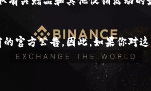 关于“注册im钱包赠东西吗”这个问题，首先需要了解一些关于IM钱包的基本信息。这是一款旨在为用户提供便捷数字货币管理服务的钱包应用。通过使用该钱包，用户可以轻松管理他们的数字资产，并进行各种加密货币的交易。那么，许多人想知道：注册IM钱包后，是否会获得一些福利或赠品呢？

IM钱包的注册流程
IM钱包的注册流程通常是相当简单的。用户只需下载应用程序，填写一些基本的个人信息，例如邮箱地址和密码，便可以创建账户。整个过程不需要太多的专业知识，几分钟内完成注册是完全可能的。

注册赠品的现象
许多加密货币钱包在用户注册时会推出一些优惠活动，例如赠送代币或者其他礼品。这样的活动不仅吸引用户注册，还能让他们在钱包中产生一定的活跃度。不过，这些活动通常是限时的，具体的优惠内容和条件各家钱包会有所不同。

IM钱包的促销活动
正如许多数字钱包一样，IM钱包也会不定期推出各种促销活动，吸引新用户。例如，有时候会通过社交媒体或官网发布注册用户可以获得的代币奖励。这类活动不仅增加了用户的注册动力，也提高了用户的粘性。

如何了解IM钱包的最新活动
想要获得IM钱包的最新活动信息，最好的方式是定期查看其官方网站、社交媒体账号或订阅他们的新闻邮件。这样，用户可以及时获取有关赠品和其他促销活动的最新动态，确保不错过任何机会。

总结
总而言之，IM钱包在注册时是否赠送礼品主要取决于它当前的营销活动。绝大多数虽然会有一些注册优惠，但详细情况还需参照当前的官方公告。因此，如果你对这款钱包感兴趣，不妨下载应用，完成注册并留意相关信息，或许你会成为下一位幸运的受益者哦！

希望以上的信息对你有所帮助！如果你有进一步的问题或想了解更多，可以随时问我！