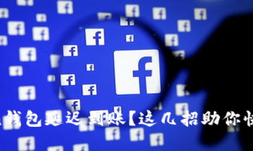 imToken钱包延迟到账？这几招助你快速解决！