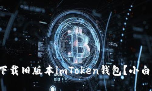 如何安全下载旧版本imToken钱包？小白必看技巧！