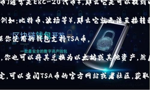 根据最新的信息，TSA币（TSA Token）是否可以提到以太坊钱包，取决于几个因素：

1. **TSA币的区块链协议：** 如果TSA币是在以太坊区块链上创建的代币（通常是ERC-20代币），那么它是可以提到以太坊钱包的。在这种情况下，你只需将代币发送到你的以太坊钱包地址。

2. **兼容性：** 如果TSA币不是在以太坊上创建，而是基于其他区块链（例如：比特币、波场等），那么它就无法直接转移到一个以太坊钱包中。你需要找到支持该币种的钱包。

3. **钱包支持：** 有些以太坊钱包可能不支持所有的ERC-20代币。确保你使用的钱包支持TSA币。

4. **转账方式：** 如果TSA币可以通过去中心化交易所（DEX）进行交换，你也可以将其兑换为以太坊或其他资产，然后存入以太坊钱包。

总之，确认TSA币的具体性质和它的技术背景非常重要。如果你还是不确定，可以查阅TSA币的官方网站或者社区，获取更多信息。