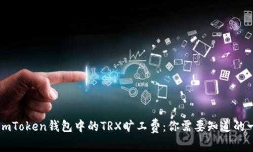 理解imToken钱包中的TRX旷工费：你需要知道的一切...