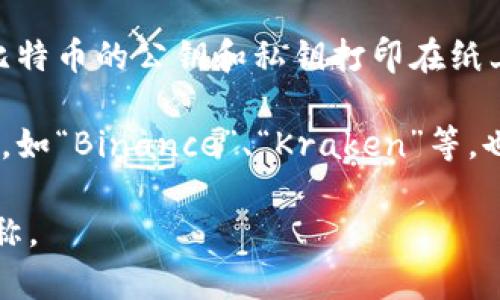 比特币钱包的名称可以非常多样化。一般来说，比特币钱包可以分为几种类型：

1. **软件钱包**：这包括桌面钱包、移动钱包及在线钱包。例如，“Exodus”、“Electrum”以及“Coinbase”等都是常见的软件钱包名称。

2. **硬件钱包**：这些是物理设备，专用于存储加密货币。例如，“Ledger Nano S”、“Trezor”等。

3. **纸钱包**：这是一种离线存储方式，通常是将比特币的公钥和私钥打印在纸上。

4. **金融服务平台**：一些交易所和金融服务平台，如“Binance”、“Kraken”等，也提供钱包服务。

根据你的需求，可以选择适合自己的钱包类型和名称。