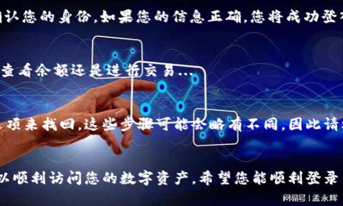 要在 imToken 钱包中使用您的账号进行登录，请按照以下步骤操作：

第一步：打开 imToken 应用
首先，确保您已经在手机上成功下载并安装了 imToken 应用。如果您已经完成此步骤，请找到应用图标并点击打开。

第二步：选择登录选项
在应用的主界面，您会看到多个选项。请寻找并点击“登录”（或类似的选项）。这一步是至关重要的，因为您需要进入您的帐户。

第三步：输入账户信息
接下来，您需要输入您的账户信息，这通常包括您之前创建的助记词或私钥。如果您使用的是钱包地址，也可以尝试输入它。而不论您选择哪种方式，确保信息的准确性，保持冷静——任何小错误都有可能导致您无法访问资金。

第四步：确认并登录
在输入完必要信息后，请仔细检查，确保无误。然后，点击“确认”或“登录”按钮。此时，系统会进行验证，确认您的身份。如果您的信息正确，您将成功登入您的 imToken 钱包。

第五步：使用钱包的功能
一旦您成功登录，您将能看到您的资产和各种功能，比如发送、接收、交换等。根据需要自由使用，无论是查看余额还是进行交易...

小贴士
如果您在登录过程中遇到任何问题，比如忘记助记词或密码，可以通过 imToken 应用中的推荐恢复选项来找回。这些步骤可能会略有不同，因此请根据提示进行操作。记住，保护好您的私钥和助记词是非常重要的，否则可能会导致资产的永久性丢失！

总结
使用 imToken 进行登录是一个相对简单的过程，只要遵循上述步骤，并确保您的信息准确无误，就可以顺利访问您的数字资产。希望您能顺利登录并享受加密世界的乐趣！