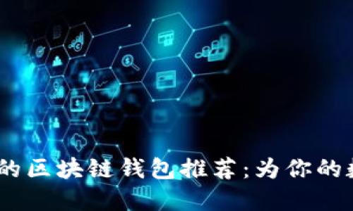 2023年最受欢迎的区块链钱包推荐：为你的数字资产保驾护航