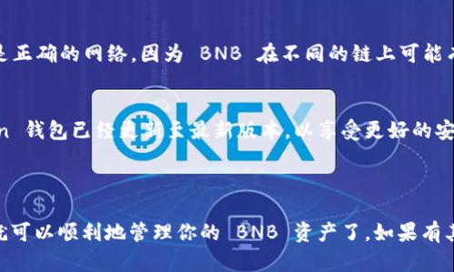 ImToken 钱包确实支持 BNB（币安币），你可以在钱包中找到相应的地址。以下是如何获取和使用 BNB 地址的步骤：

### 获取 BNB 地址

步骤 1：打开 ImToken 钱包
首先，确保你已经下载并安装了 ImToken 钱包应用，并注册/登录到你的账户。

步骤 2：添加 BNB 资产
在主界面，你会看到一个“资产”或“资产管理”的选项。点击进入后，选择添加资产。

步骤 3：选择 BNB
在添加资产的界面中，找到 BNB。通常这会在币安链（Binance Smart Chain）或币安主网中显示。如果找不到，尝试直接搜索“BNB”。

步骤 4：复制 BNB 地址
当你添加成功后，点击进入 BNB 钱包页面，你将看到你的 BNB 地址。可以通过点击“复制”按钮将地址复制到剪贴板。

### 使用 BNB 地址

发送和接收 BNB
一旦你拥有了 BNB 地址，你就可以使用它接收或发送 BNB 了。在进行转账时，确保你使用的是正确的网络，因为 BNB 在不同的链上可能有不同的地址。

注意事项
在转账过程中，一定要仔细核对地址和网络，错误的转账是不可逆转的。此外，确保你的 ImToken 钱包已经更新至最新版本，以享受更好的安全性和用户体验。

### 结论

总结一下，ImToken 钱包确实支持 BNB 地址，并且操作相对简单。确保遵循上述步骤，这样你就可以顺利地管理你的 BNB 资产了。如果有其他问题，建议查看 ImToken 的官方帮助文档或社区论坛，那里有很多用户分享的经验和技巧。