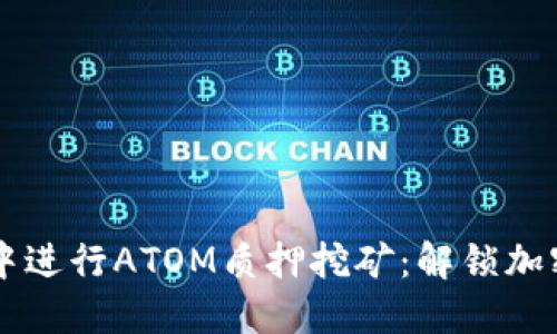 如何在IM钱包中进行ATOM质押挖矿：解锁加密世界的新机遇