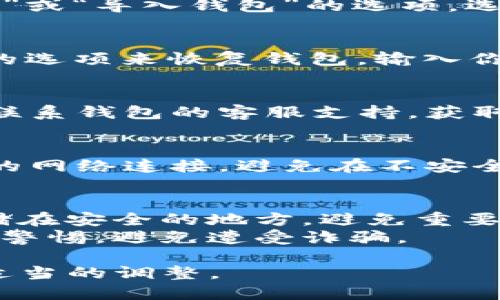 要恢复移除的钱包（例如，IM钱包或其他加密货币钱包），可以按照以下步骤进行尝试：

1. **检查备份**：
   - 如果你在移除钱包之前进行了备份，查找你的备份文件或助记词（种子短语）。这些通常是恢复钱包的关键。

2. **重新安装钱包应用**：
   - 如果你删除了钱包应用，重新下载安装最新版本。如果是IM钱包，确保从官方网站或可信的应用商店下载。

3. **使用助记词恢复**：
   - 打开钱包应用后，通常会有“恢复钱包”或“导入钱包”的选项，选择该选项输入你的助记词。

4. **使用私钥恢复**：
   - 如果你有私钥，可以通过“导入私钥”的选项来恢复钱包。输入你的私钥后，钱包应该能够恢复你的账户。

5. **联系客服**：
   - 如果以上步骤都无法解决问题，可以联系钱包的客服支持，获取专业的建议和解决方案。

6. **注意安全**：
   - 在恢复钱包的过程中，确保使用安全的网络连接，避免在不安全的环境中输入敏感信息。

### 提示
- 在未来，请定期备份你的钱包信息，并存储在安全的地方，避免重要信息的丢失。
- 对于任何涉及到资金的操作，请务必保持警惕，避免遭受诈骗。

请根据你具体使用的钱包类型和品牌进行适当的调整。