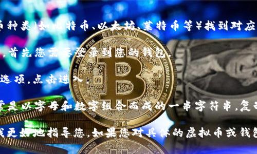 虚拟币的钱包地址因不同的虚拟货币而异，您需要根据具体的虚拟币种类（如比特币、以太坊、莱特币等）找到对应的钱包地址。如果您在寻找自己的钱包地址，以下是一些通常的步骤：

1. **打开您的钱包应用**：无论是软件钱包、手机钱包还是硬件钱包，首先您需要登录到您的钱包。

2. **查找地址选项**：在钱包的界面中，一般会有“接收”或“收款”的选项，点击进入。

3. **复制地址**：在接收页面上，您应该能看到您的钱包地址。这通常是以字母和数字组合而成的一串字符串，复制这个地址即可。

如果您在使用某个特定的钱包应用或平台，提供更多信息可以帮助我更好地指导您。如果您对具体的虚拟币或钱包类型有疑问，请告诉我！