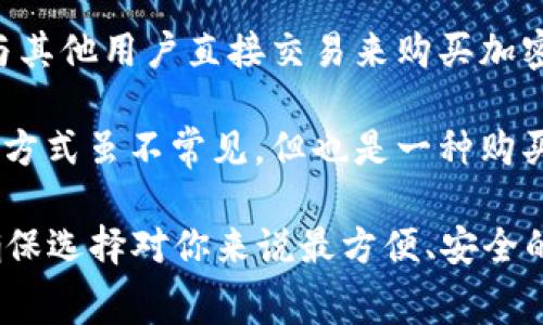 在IM钱包中购买加密货币，你可以选择多种不同的支付方式。以下是一些常见的方法：

1. **信用卡或借记卡**：许多IM钱包允许用户使用信用卡或借记卡直接购买加密货币。这通常是最快捷的方式，但可能会收取一定的手续费。

2. **银行转账**：通过银行转账购买加密货币也是一种常见的方法，虽然可能需要更长的处理时间，但手续费通常较低。

3. **第三方支付平台**：一些钱包支持通过第三方支付平台（如PayPal、支付宝、微信支付等）进行购买。这样的方式方便，但需注意平台的费用和限制。

4. **P2P交易**：你也可以选择点对点（P2P）的交易方式，通过与其他用户直接交易来购买加密货币。这种方法的安全性和便捷性即取决于你找到的交易对手。

5. **现金购买**：有些地方的交易所提供现金交易的选项，这种方式虽不常见，但也是一种购买方法。

在选择购买方式时，请务必考虑手续费、时间以及交易安全性，确保选择对你来说最方便、安全的方式进行交易。如果你有其他具体的问题，欢迎继续询问！