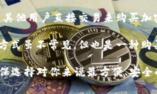 在IM钱包中购买加密货币，你可以选择多种不同的支付方式。以下是一些常见的方法：

1. **信用卡或借记卡**：许多IM钱包允许用户使用信用卡或借记卡直接购买加密货币。这通常是最快捷的方式，但可能会收取一定的手续费。

2. **银行转账**：通过银行转账购买加密货币也是一种常见的方法，虽然可能需要更长的处理时间，但手续费通常较低。

3. **第三方支付平台**：一些钱包支持通过第三方支付平台（如PayPal、支付宝、微信支付等）进行购买。这样的方式方便，但需注意平台的费用和限制。

4. **P2P交易**：你也可以选择点对点（P2P）的交易方式，通过与其他用户直接交易来购买加密货币。这种方法的安全性和便捷性即取决于你找到的交易对手。

5. **现金购买**：有些地方的交易所提供现金交易的选项，这种方式虽不常见，但也是一种购买方法。

在选择购买方式时，请务必考虑手续费、时间以及交易安全性，确保选择对你来说最方便、安全的方式进行交易。如果你有其他具体的问题，欢迎继续询问！