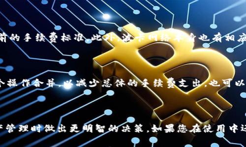 关于IM钱包解绑DOT时是否会涉及手续费的问题，其实涉及到多个因素，包括不同钱包的规定、软件的更新以及不同的区块链网络收费机制。下面我们仔细分析这个问题。

什么是IM钱包？

IM钱包是一种数字资产钱包，它支持多种加密货币的存储与交易。用户可以通过IM钱包方便地管理自己的数字资产，包括购入、出售或兑换各种加密货币。在数字资产管理中，用户需要遵循一定的操作步骤，才能安全高效地使用钱包。在使用IM钱包时，用户常常会遇到一些关于手续费的问题。

DOT简介

DOT是波卡网络（Polkadot）中的原生代币，主要用于网络的治理、质押和交易。在波卡生态系统中，DOT不仅是数字货币，它还承担着重要的功能，帮助用户参与治理和网络的维护。很多用户通过IM钱包存储和管理DOT代币，但在转账或者解绑的时候，他们通常会考虑到手续费的问题。

解绑过程中的手续费

通常，在数字钱包中进行资产解绑时，可能会产生手续费。这点与具体的区块链网络有关系。以波卡为例，用户在进行DOT的解绑操作时，可能会产生小额的处理费用，这是因为操作需要消耗网络资源。这些费用通常是用DOT代币支付的。

是否一定会有手续费？

并不是所有的解绑操作都会产生手续费。有些情况下，如果用户在同一个钱包内进行操作，可能不会涉及额外费用。但是，如果用户需要将DOT从IM钱包中提取到其他钱包，或者进行跨链转账，手续费是几乎不可避免的...

如何查询手续费信息？

用户可以通过IM钱包的官方渠道，或者在钱包内查询手续费信息。很多时候，钱包会在进行转账、解绑等操作时提示用户当前的手续费标准。此外，波卡网络本身也有相应的工具和网站，可以实时查看当前的网络拥堵情况，从而推算出相应的手续费。

如何降低手续费？

如果担心手续费过高，有几个技巧可以帮助用户降低成本。例如，可以选择在网络不太繁忙的时候进行转账，或者尽量将多个操作合并，以减少总体的手续费支出。也可以关注IM钱包和波卡社区的活动，有时候他们会推出临时免手续费的政策...

总结

总之，在IM钱包中解绑DOT时，是否会产生手续费取决于具体的操作和网络情况。了解这些信息，有助于用户在进行数字资产管理时做出更明智的决策。如果您在使用中还有其他疑问，欢迎留言讨论！