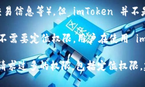 imToken 钱包本身并不具备定位功能。imToken 是一款用于管理加密货币的钱包应用，主要功能包括存储和交易各种数字资产、查看资产价值等。它的核心宗旨是保障用户的资产安全，而不是提供定位服务。

尽管有些移动应用可能会请求定位权限，以增强用户体验或提供某些特定服务（例如，基于位置的交易信息等），但 imToken 并不是一个定位工具，也不会提供基于用户地理位置的服务。

如果你的问题涉及到使用 imToken 执行某些操作是否需要定位信息，通常来说，大部分钱包操作不需要定位权限。用户在使用 imToken 进行转账、交易等操作时，主要是依赖于区块链技术和网络连接，而与其物理位置关系不大。

不过，请注意，使用任何应用程序时，都应仔细检查其权限申请。如果你发现某个应用程序不必要地请求过多的权限，包括定位权限，建议谨慎对待，确保你的个人信息和隐私安全。