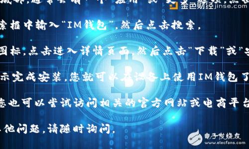 在QQ中下载IM钱包，您可以按照以下步骤进行操作：

1. **打开QQ**：确保您已经在手机或电脑上登录了QQ。

2. **进入QQ应用商店**：在QQ界面的底部，通常会有一个“应用”或“更多”选项，点击进入。

3. **搜索IM钱包**：在应用商店的搜索框中输入“IM钱包”，然后点击搜索。

4. **选择下载**：找到IM钱包的应用图标，点击进入详情页面，然后点击“下载”或“安装”按钮。

5. **完成安装**：下载完成后，根据提示完成安装，您就可以在设备上使用IM钱包了。

另外，如果您在这些步骤中遇到问题，您也可以尝试访问相关的官方网站或电商平台，查看是否能直接下载IM钱包的应用。

希望这些信息对您有帮助！如果还有其他问题，请随时询问。