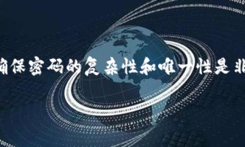 ImToken钱包的密码一般由6到20位数字组成，用户在设置钱包时需要创建一个密码来保护他们的数字资产。确保密码的复杂性和唯一性是非常重要的，以增强安全性。建议使用字母、数字和特殊符号的组合，避免使用容易被猜到的生日或简单数字序列。

如果您有更多问题或者需要其他相关信息，欢迎随时问我。