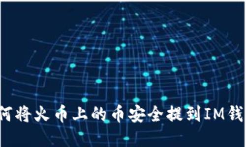 如何将火币上的币安全提到IM钱包？