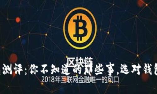 区块链钱包测评：你不知道的那些事，选对钱包不再迷茫！