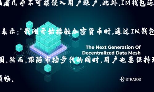   Unlocking the Secrets of IM Wallet: Free Coins and Their Impact on Your Crypto Journey / 

 guanjianci IM Wallet, 免费币, 加密货币, 钱包功能 /guanjianci 

IM钱包介绍
在加密货币行业，众多钱包的出现使得用户在管理和交易数字资产方面变得更加便捷。然而，IM钱包（IM Wallet）作为市场中颇具特色的一员，其不仅仅是一个简单的存储工具。它的设计初衷就是为了让用户能在一个安全的平台上自由使用和管理他们的加密货币资产。那么，IM钱包的功能究竟有什么独特之处呢？特别是关于“免费币”这一概念，它又如何影响我们的加密货币之旅？

什么是IM钱包？
IM钱包是一款用户友好的加密钱包，支持多种数字货币的存储和交易。无论你是一个新手还是经验丰富的投资者，IM钱包都提供了丰富的功能来帮助你更好地管理资产。这不仅包括安全的资产存储，还允许用户进行简单快捷的交易和兑换。此外，IM钱包还具备强大的隐私保护功能，确保用户的个人信息和资产安全无虞。对于热衷于数字货币的用户来说，这确实是一个颇具吸引力的选择。

免费币的定义与意义
在IM钱包中，“免费币”是一个非常吸引人的概念。它是指用户在某些特定条件下可以获得的额外数字资产。这些资产可能是通过平台的活动、推荐奖励或者是完成特定任务获得的。对于新手来说，这是一个低风险的机会，可以让他们在没有太大经济投入的情况下进入加密市场。想象一下：你参与了一个简单的任务，或者推荐了一位朋友，你就能获得免费的币，它们甚至可能会在未来增值！

如何获取IM钱包中的免费币？
获取IM钱包中的免费币其实并不复杂。你可以通过以下几种方式来赚取这些额外的币：
ul
    listrong注册奖励：/strong新用户在首次注册并验证账户后，可以获得一定数量的免费币。这是吸引新用户的策略之一，让他们可以在没有风险的情况下尝试该钱包的功能。/li
    listrong完成任务：/strongIM钱包会不定期推出各种活动和任务，只要完成它们，就有机会获得奖励。这些任务可能包括回答问卷、分享你的使用体验等。/li
    listrong邀请好友：/strong通过邀请朋友注册使用IM钱包，用户可获得一定比例的奖励，通常以免费币的形式。这样一来，不仅能够增加用户数量，也为参与者带来了额外收益。/li
/ul

免费币的实际用途
那么，这些在IM钱包中获得的免费币究竟有什么用呢？首先，你可以将它们用于交易。这也正如它的名字一样，免费的币可以用来提高用户的交易频率，而不必担心资金的风险。此外，你还可以将它们兑换成其他数字货币，或在某些情况下进行投资。如果这些免费币是来自于一个正在迅速发展的项目，那么它们在未来的价值就更具期待！

IM钱包的安全性保障
对于加密货币用户来说，安全性无疑是一个至关重要的话题。在IM钱包中，用户的资产安全性得到了极大的保障。IM钱包使用了最新的加密技术和多重验证机制，这使得黑客和诈骗者几乎不可能侵入用户账户。此外，IM钱包还定期更新其安全协议，以保持对抗新型网络攻击的能力。这样的措施，让用户在享受“免费币”的同时，心中也能多一份安心。

用户分享：IM钱包的真实体验
或许你在想，听了这些理论，实际使用IM钱包的体验又是怎样的呢？我们采访了一些用户，他们对IM钱包的评价高低不一，但共同点是，他们都提到了“免费币”这一特性！用户“小明”表示：“我刚开始接触加密货币时，通过IM钱包获得了一些免费币，后来竟然让我赚了不少，真的是意外的收获。”而另一位用户“阿丽”则提到：“我觉得IM钱包的界面很友好，完成一些简单的任务来获取免费币的方式也很有趣。”

结语：IM钱包的未来展望
总的来说，IM钱包不仅仅是一个实现存储和交易的平台，其背后更是一个充满机遇和挑战的加密货币世界。特别是通过“免费币”这一独特吸引方式，它鼓励用户积极参与这个生态圈。然而，跟随市场步伐的同时，用户也要保持理性投资的态度。毕竟，加密货币市场波动剧烈，任何投资都需谨慎。

那么，你是否准备好去体验IM钱包，开始你的加密货币旅程了呢？记住，把握机遇，理性投资。在这个充满挑战的市场中，找到适合自己的收益策略，或许能让你的加密之路变得更加顺畅。