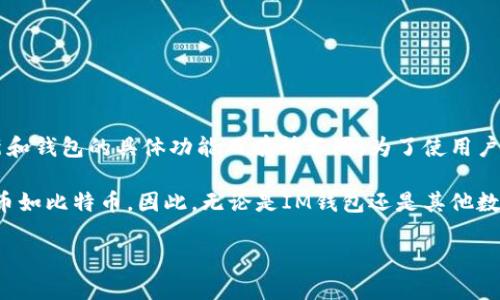 IM钱包（IM Wallet）是一款支持多种数字货币的钱包应用，具备一定的安全性和便捷性，但对比特币（Bitcoin）的支持情况可能会因版本更新和钱包的具体功能而有所不同。为了使用户进行准确的操作，建议您参考最新的官方指南或直接访问IM钱包的官方网站，以确认其对比特币的支持状态。

在选择数字货币钱包时，了解其支持的币种及相关功能是非常重要的。例如，有些钱包可能仅支持特定的代币或平台，而不包括主要的加密货币如比特币。因此，无论是IM钱包还是其他数字货币钱包，用户在使用前都应仔细研究其功能、用户评价以及安全性等方面的信息。这样可以避免不必要的风险，确保资产的安全与流动性。

如果您对IM钱包的具体功能或如何使用有疑问，请随时咨询我！
