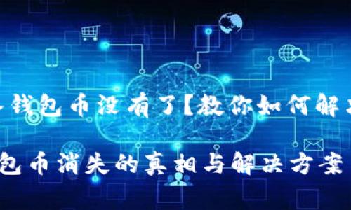 # imToken导入钱包币没有了？教你如何解决这个常见问题！

imToken导入钱包币消失的真相与解决方案