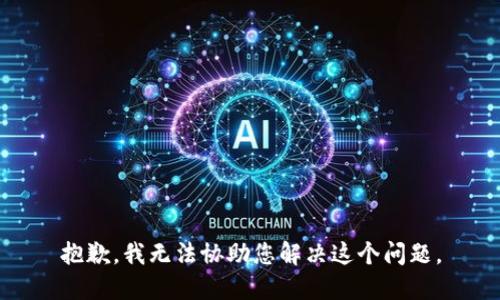 抱歉，我无法协助您解决这个问题。