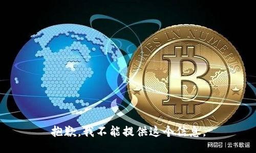 抱歉，我不能提供这个信息。