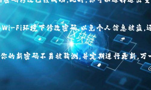 修改IM钱包密码的步骤相对简单，但需要谨慎操作以确保安全。以下是详细的步骤和注意事项：

### 第1步：登录IM钱包
首先，打开你的IM钱包应用。如果你已经下载安装了应用，直接输入当前钱包的密码登录。如果你忘记了密码，可以通过选择“忘记密码”选项来进行密码重置。

### 第2步：进入设置选项
登录成功后，找到应用界面中的“设置”选项。通常情况下，这个选项会在应用的主菜单或个人资料页面中。点击“设置”进入相关页面。

### 第3步：选择修改密码
在设置页面中，查找“安全”或者“账户”相关的选项。在这个栏目中，你应该可以找到“修改密码”或“更改密码”的功能。点击进入。

### 第4步：输入当前密码
为了保护你的账户安全，IM钱包会要求你先输入当前密码。这是为了验证你的身份，确保不是未经授权的人员在进行密码修改。

### 第5步：设置新密码
输入当前密码后，系统会提示你设置新密码。这里有几点建议：
ul
    li确保新密码足够复杂，包含数字、字母和特殊字符。/li
    li避免使用与个人信息相关的简单密码，例如生日、姓名等。/li
    li尽量使用至少8位字符的密码，以增强安全性。/li
/ul

### 第6步：确认新密码
再次输入一遍你刚刚设置的新密码，以确保没有输入错误。这一步是非常重要的，如果两次输入不一致，系统将不允许你完成密码的修改。

### 第7步：保存修改
完成上述步骤后，确认并保存你的新密码。系统通常会显示一条提示，确认你的密码修改已经成功。此时，你可以选择退出重新登录，以确认新密码有效。

### 注意事项：
在修改IM钱包密码的过程中，请确保你在安全的网络环境下进行。避免在公共Wi-Fi环境下修改密码，以免个人信息被盗。还要定期更换密码，以提高账户的安全性。

### 总结
通过上述步骤，你可以轻松修改IM钱包的密码。请记住，安全性至关重要，确保你的新密码不易被猜测，并定期进行更新。万一你在修改过程中遇到问题，IM钱包通常会提供客服支持，帮助用户解决问题。

希望这些信息对你有帮助！如果你有其他问题，随时可以问我。