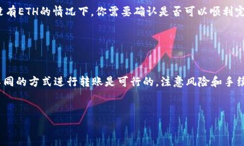 要在im钱包中进行转账，即使没有以太坊（ETH）也可以，但是需要注意一些步骤和方法。以下是免费的指导，帮助你了解如何在没有ETH的情况下进行转账。

1. IM钱包简介

IM钱包是一款流行的数字货币钱包，提供用户管理多种加密资产的功能。用户可以方便地存储、转账和交易各种数字货币。即使没有ETH，IM钱包也会提供一定的功能，但有些情况下仍然需要以太坊作为交易手续费。


2. 为什么需要ETH

在以太坊区块链上，所有的交易都需要支付一定的手续费，这被称为“Gas费”。这种费用是以ETH支付的。即使在转账其他代币时，Gas费用也通常需要用ETH支付。因此，如果你的IM钱包没有ETH，可能会限制你进行某些操作。


3. 如何获取ETH

如果你确实需要进行转账但又没有ETH，可以考虑以下几种方式来获得ETH：
ul
    listrong购买ETH:/strong 通过主流的交易所（如币安、火币等）直接用法币或其他加密货币购买ETH。/li
    listrong转账获得ETH:/strong 请求朋友或其他用户通过他们的数字货币钱包把ETH转账到你的IM钱包。/li
    listrong赚取ETH:/strong 参与一些提供小额ETH奖励的活动或任务，比如加密货币的空投、社区活动等。/li
/ul


4. 无需ETH的转账方式

有些加密平台或服务允许用户通过特定条件转账，而不直接涉及到Gas费用。但这些方式可能会有限制。在IM钱包里，这种方式并不常见，因为大多数操作仍然依赖于ETH来完成转账。


5. 使用其他代币转账

如果你的IM钱包里存有其他代币，且这类代币支持使用其他方式进行转账，那么可以考虑：
ul
    listrong检查代币的转账规则:/strong 有些代币可能在特定条件下允许免Gas转账。/li
    listrong转到其他钱包:/strong 尝试将其他代币转移到不需要ETH的地址或平台。/li
/ul


6. 转账的基本步骤

尽管没有ETH可能会造成一些麻烦，但以下是一般的转账步骤：
ol
    li确保你有目标地址。即便没有ETH，你仍然可以手动输入目标地址。/li
    li在IM钱包中选择需要转账的代币。/li
    li输入转账金额及目标地址，注意查看转账费用。/li
    li如果Wallet提示需要ETH，尝试按前面提到的方式解决问题。/li
/ol


7. 风险提示

在进行任何加密货币转账前，确保自己了解转账的风险，包括可能的资金损失、交易延误等。尤其是在没有ETH的情况下，你需要确认是否可以顺利完成交易。同时，也要注意保护好自己的私钥和助记词，防止被盗取。


总结

在IM钱包中进行转账，没有ETH确实会增加一定的难度和复杂性。但通过一些方法获取ETH或者采用不同的方式进行转账是可行的。注意风险和手续费，保持谨慎操作，才能更好地在加密货币的世界中探索和交易。如果你还有其他问题，欢迎随时提问。


希望以上信息能够帮助到你，让你在IM钱包中顺利进行转账！