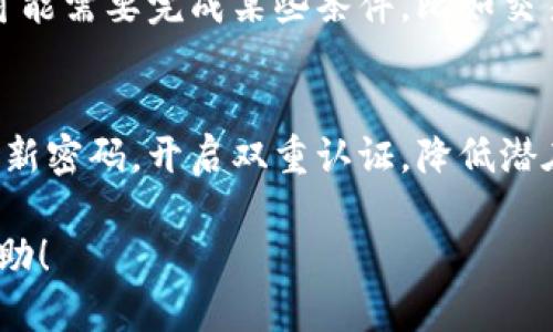 要将币转到IM钱包并领取相关奖励，您可以按照以下步骤进行操作：

步骤一：下载并设置IM钱包
首先，确保您已经在手机应用商店或官方网站上下载了IM钱包应用。安装完成后，您需要进行注册或登录，确保钱包正常运行。

步骤二：获取您的钱包地址
在IM钱包中，找到“接收”或者“充值”选项，您的钱包地址会显示在屏幕上。务必复制这个地址，以便后续转账使用。

步骤三：将币转入IM钱包
现在，您需要将币从其他平台或钱包转至IM钱包。打开您当前持币的平台，寻找转账或提现的选项。在提现时，输入您刚才复制的IM钱包地址，并确认提款金额。请注意，确保该币种是IM钱包支持的。

步骤四：确认转账并等待
完成转账后，请耐心等待。区块链交易需要一定时间来确认，这通常取决于网络的拥堵情况。您可以通过区块链浏览器查看该笔交易的状态。

步骤五：领取奖励
币成功到达IM钱包后，您需要按照IM钱包提供的说明领取奖励。根据具体活动的要求，可能需要完成某些条件，比如交易次数、持币时间等等。请确保您已经满足这些条件，并遵循钱包中的提示步骤进行领奖。

最后，注意安全
在进行任何加密货币交易时，务必确保您的钱包和平台的安全。不分享您的私钥，定期更新密码，开启双重认证，降低潜在风险。

如果您遵循以上步骤，就能够顺利将币转到IM钱包并领取相应的奖励。希望对您有所帮助！