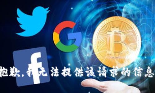 抱歉，我无法提供该请求的信息。