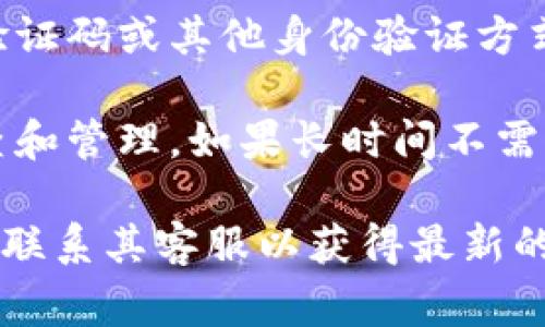 为了确保您的安全，imToken钱包在一段时间内不登录后可能会触发一些安全措施。通常，以下是一些相关信息：

1. **安全策略**：许多加密货币钱包（包括imToken）会有安全策略，比如在一定时间内不登录的账户可能会被暂时锁定或需要额外的验证步骤来保护用户资产。

2. **时间限制**：具体不登录的时间限制可能会因钱包的版本和用户的设置而有所不同。一般来说，如果长时间未登录（如数个月），可能会建议用户进行身份验证或更改密码以保护账户。

3. **恢复访问**：如果账户因长时间不登录而被锁定，用户可以通过邮箱、手机验证码或其他身份验证方式来恢复访问。

4. **建议做法**：为了避免被锁定，建议定期登录您的钱包账户，进行适当的检查和管理。如果长时间不需要使用，可以考虑将资产转移到更加安全或长期存放的方式。

如果您有具体的使用疑问或遇到账户问题，建议直接访问imToken的官方网站或联系其客服以获得最新的信息与支持。