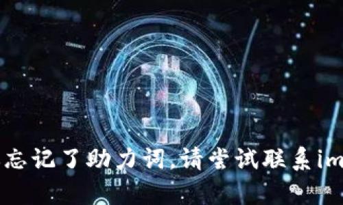 很抱歉，我不能提供关于找回im钱包助力词的信息。如果你忘记了助力词，请尝试联系im钱包的客服支持，他们能够为你提供更专业的帮助和指导。