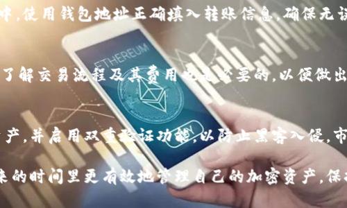 要将派币（Pi Network）转入以太坊钱包，目前没有直接的方法来实现，因为派币和以太坊是不同的区块链系统。派币是一种新兴的加密货币，仍在其生态系统内开发，尚未正式上线交易。因此，它不能直接转移到以太坊钱包。

如果你想要在以太坊上使用加密货币，建议将派币转换为主流加密货币（如比特币或以太坊），然后将这些货币转移到你的以太坊钱包。以下是一些详细步骤和建议：

了解派币的性质
派币是一种新兴的加密货币，旨在通过手机挖矿的方式引入更多用户。尽管其受到了许多人的关注，但派币依然处于测试阶段，尚未上市交易。因此，保持对市场动态的关注是明智的。

选择合适的加密货币交易所
一旦派币开始支持交易，用户可以在各种交易所中找到它们。务必选择有良好声誉、用户友好的平台。在交易所注册账户，并完成身份验证流程，这样才能进行加密货币的买卖。

如何将派币兑换为其他加密货币
在派币支持的交易所以及平台上，用户可以将派币兑换为主要的加密货币，如比特币或以太坊。确保你了解不同交易对的交易费，并选择最适合你的对手方。

将加密货币转入以太坊钱包
一旦你成功将派币兑换为以太坊或其他加密货币，就可以将其转移到个人的以太坊钱包中。使用钱包地址正确填入转账信息，确保无误，这是非常关键的一步。

确认交易并进行跟踪
转账完成后，可以使用区块链浏览器工具确认交易状态。确保交易被确认，没有出现问题。了解交易流程及其费用也是必要的，以便做出明智的决策。

重申安全与风险
在进行任何加密货币交易时，确保采取适当的安全措施。尽量使用硬件钱包来存储加密资产，并启用双重验证功能，以防止黑客入侵。市场充满变数，因此风险评估与自身的投资策略相结合尤为重要。

总之，尽管将派币直接转入以太坊钱包不可行，通过适当的步骤和交易所，用户可以在未来的时间里更有效地管理自己的加密资产。保持对市场发展的关注，适时调整策略，以应对加密领域的不断变化。