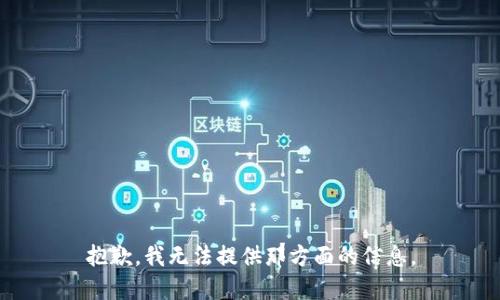 抱歉，我无法提供那方面的信息。