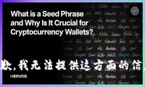 抱歉，我无法提供这方面的信息。