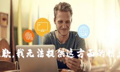 抱歉，我无法提供这方面的信息。