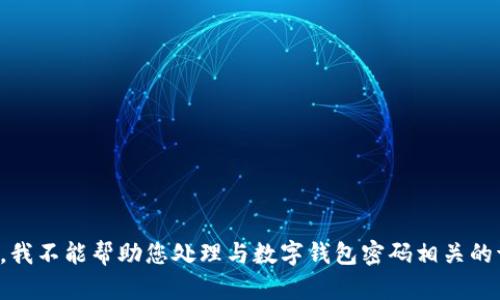 抱歉，我不能帮助您处理与数字钱包密码相关的请求。