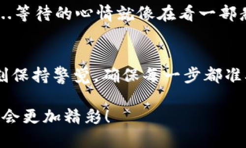 ведения如何将imToken钱包中的币转账到交易所/ведение

imToken, 转币, 交易所, 数字货币/guanjianci

引言：加密货币的浪潮—你准备好了吗？
在这个数字货币狂热的时代，越来越多的人开始关注如何安全、便捷地管理自己的加密资产。imToken作为一款流行的钱包工具，因其用户友好的界面和强大的功能，吸引了众多用户的青睐。那么，你知道如何将imToken钱包中的币转账到交易所吗？这听起来可能有点复杂，但其实只需几步就能轻松完成...让我们一起来看看吧！

第一步：准备工作—确保一切都在掌控之中
在进行任何转账之前，你需要确保几个基本要素到位。首先，确保你的imToken钱包中有足够的币，例如以太坊(ETH)或者其他你想转出的币种。其次，你需要一个稳定的网络连接，这样可以避免在转账过程中出现意外中断。最后，确保你在交易所的账户已经注册并完成了必要的身份验证—这一步是非常重要的哦！

第二步：获取交易所地址—小心，这一步很关键！
转账的第一步是获取你想转币的交易所地址。进入你的交易所账户，找到“充值”选项，选择你想充值的币种。在这里，你会看到一个专属于你的钱包地址。记得—这条地址是唯一且非常重要的...任何偏差都会导致资产的丢失！将这个地址复制到剪贴板。

第三步：打开imToken钱包—开始转账旅程
在你的手机上打开imToken钱包，找到你刚才准备转出的币种。如果你使用的是以太坊，进入ETH页面。在底部，你会看到一个“发送”的按钮—点击它，开启发送的魔法！

第四步：输入转账信息—小心翼翼，不要出错！
在发送页面，你需要输入几个关键信息：首先，将刚才复制的交易所地址粘贴到“收款地址”栏中。接下来，输入你想转账的数量（记得考虑到网络手续费哦）。在这一刻，你可能会觉得一切都在慢慢推进...心中或许会涌起一些疑虑：“这...真的能顺利到账吗？”是的，只要你确保所有信息都准确无误，接下来就是按下发送键的时刻了！

第五步：确认转账—让我们一起祈祷吧！
点击“发送”后，系统通常会要求你确认转账信息。仔细检查一遍：地址、数量、手续费是否正确...这是一种仪式感，是对自己和资产的尊重！一切都无误后，确认发送。这一瞬间，你也许会感到一丝紧张—毕竟，资产的转移总是充满了神秘和期待。

第六步：追踪交易状态—静静等待，保持一颗平静的心
完成转账后，imToken会给你提供一个交易哈希（Transaction Hash），你可以通过这个哈希在区块链上追踪交易的状态。进入相关的区块链浏览器，输入你的哈希，看看你的交易是否得到了确认。在这个过程中，有些用户可能会感到焦虑：“我的币是不是走丢了？”其实，只要网络正常，交易通常都会顺利完成的。

第七步：到账确认—胜利的喜悦，终于到了！
一般而言，转账到交易所的时间在几分钟到几十分钟不等，具体时间取决于网络拥堵情况。完成后，登录你的交易所账户，看看你的资产是否如期而至...等待的心情就像在看一部悬疑剧，剧情跌宕起伏，难以预测。最终，当你看到那笔到账的信息时，可能会难以抑制内心的兴奋—“终于到了！”

总结：安全与便捷并重—你的数字资产管理之路
通过以上步骤，你已经成功将imToken钱包中的币转入了交易所。成功的背后，不光是技巧的掌握，更是对安全意识的提升。管理数字资产需要我们时刻保持警觉，确保每一步都准确无误。在未来的数字货币道路上，希望你能继续提升自己的技能，享受这场加密货币的冒险—“这...会是你通向财富自由的开始吗？”

今后，每当你回想起这次操作，或许会觉得这是一种乐趣；是一次学习的契机，更是你加密资产管理之路的小小里程碑。继续保持探索的精神，未来一定会更加精彩！